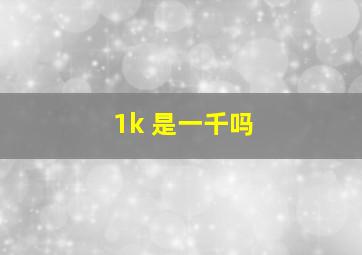 1k 是一千吗